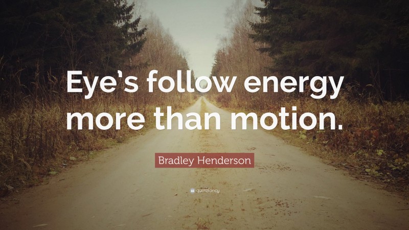 Bradley Henderson Quote: “Eye’s follow energy more than motion.”