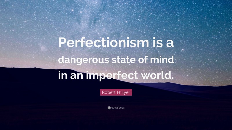 Robert Hillyer Quote: “Perfectionism is a dangerous state of mind in an imperfect world.”