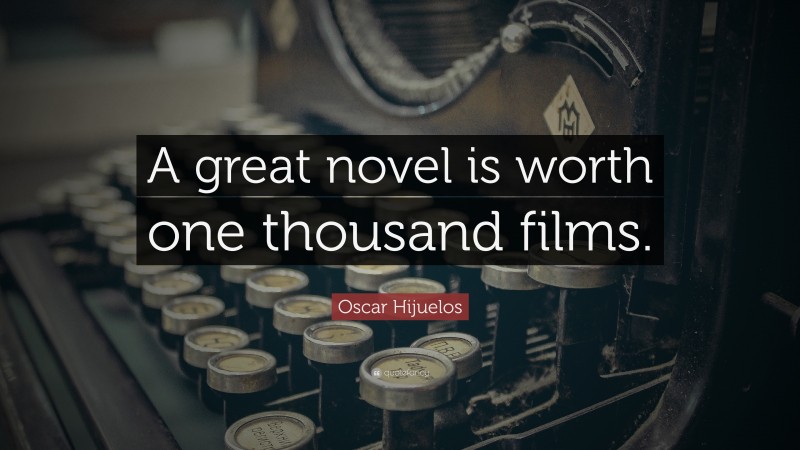 Oscar Hijuelos Quote: “A great novel is worth one thousand films.”