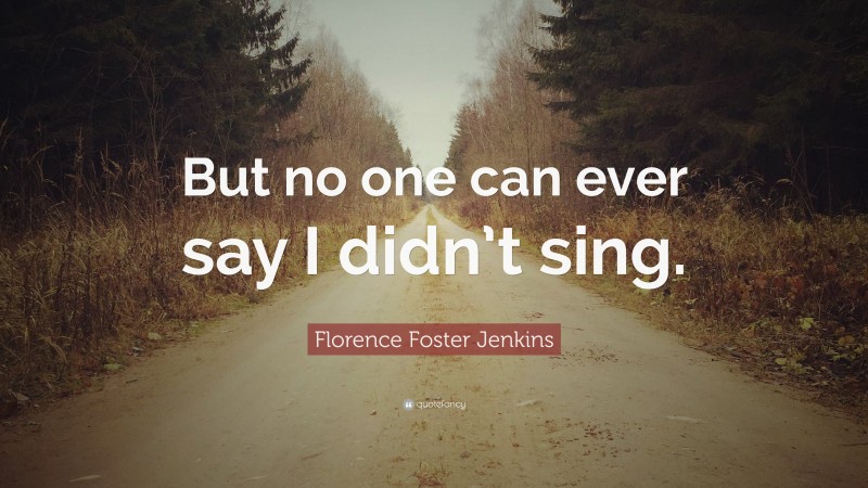 Florence Foster Jenkins Quote: “But no one can ever say I didn’t sing.”