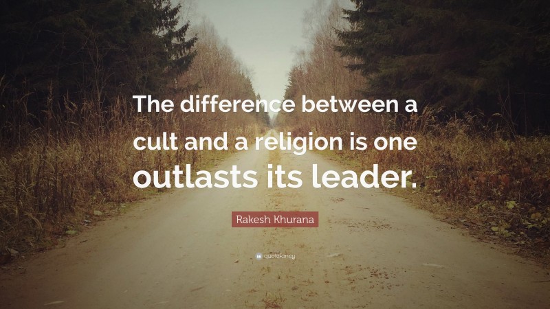 Rakesh Khurana Quote: “The difference between a cult and a religion is one outlasts its leader.”