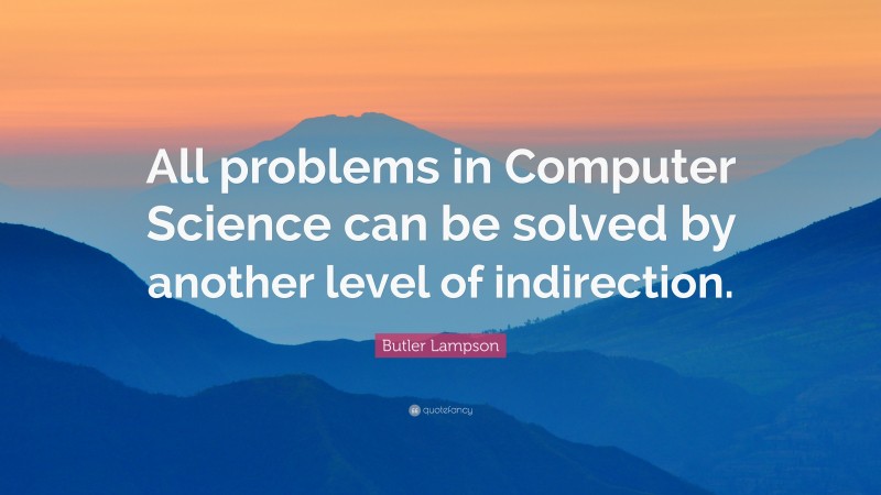 Butler Lampson Quote: “All problems in Computer Science can be solved by another level of indirection.”