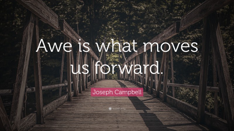 Joseph Campbell Quote: “Awe is what moves us forward.”