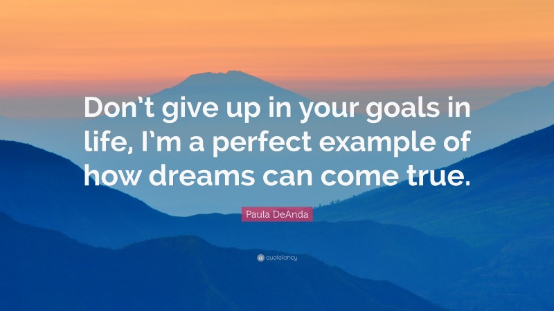 Paula DeAnda Quote: “Don’t give up in your goals in life, I’m a perfect example of how dreams can come true.”