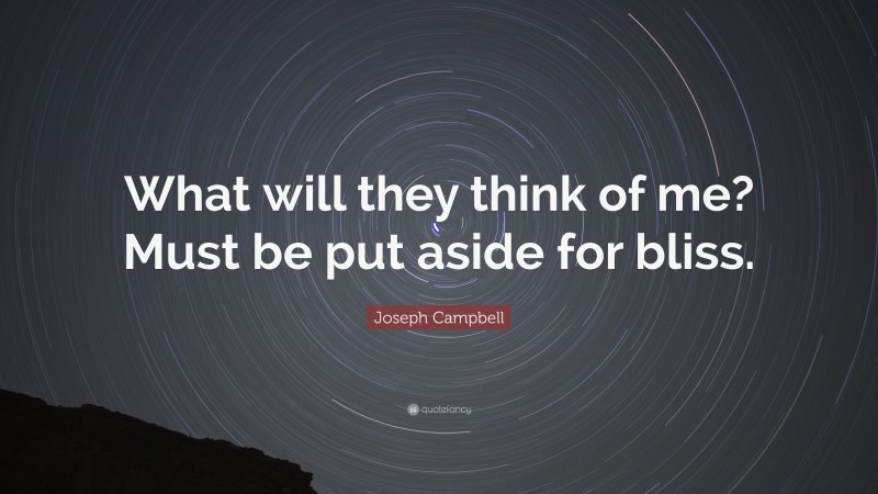 Joseph Campbell Quote: “What will they think of me? Must be put aside for bliss.”