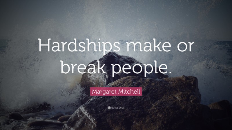 Margaret Mitchell Quote: “Hardships make or break people.”