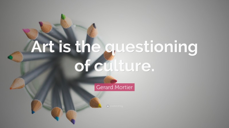 Gerard Mortier Quote: “Art is the questioning of culture.”
