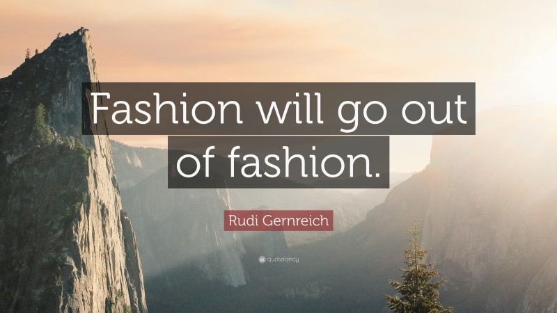 Rudi Gernreich Quote: “Fashion will go out of fashion.”