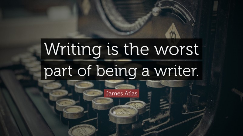James Atlas Quote: “Writing is the worst part of being a writer.”