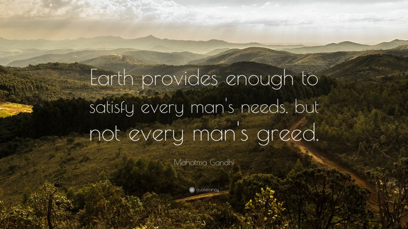 Mahatma Gandhi Quote: “Earth provides enough to satisfy every man’s needs, but not every man’s greed.”