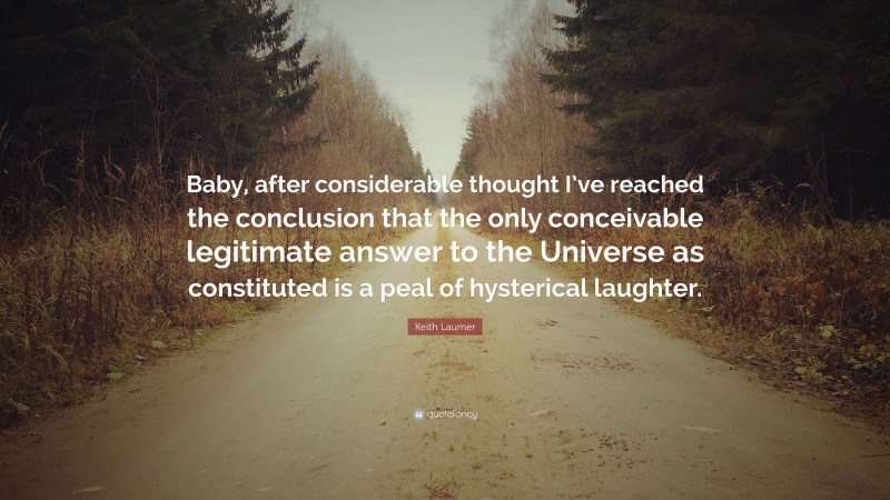 Keith Laumer Quote: “Baby, after considerable thought I’ve reached the conclusion that the only conceivable legitimate answer to the Universe as constituted is a peal of hysterical laughter.”