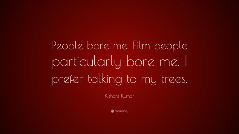 Kishore Kumar Quote: “People bore me. Film people particularly bore me. I prefer talking to my trees.”