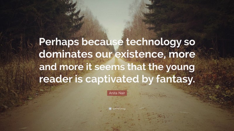 Anita Nair Quote: “Perhaps because technology so dominates our existence, more and more it seems that the young reader is captivated by fantasy.”