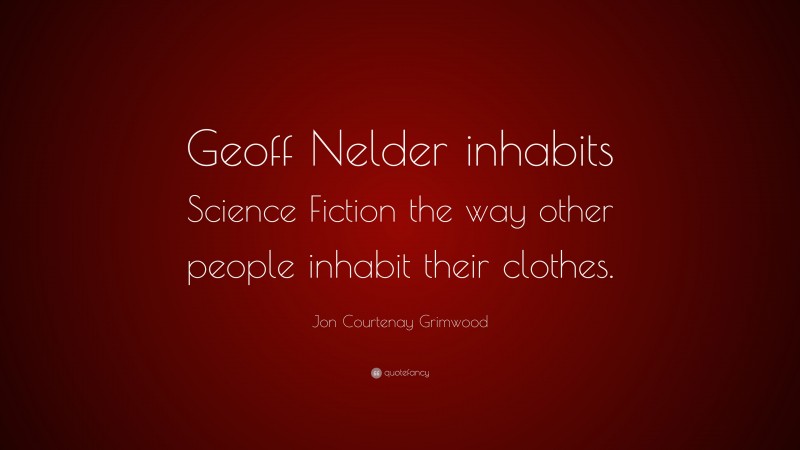 Jon Courtenay Grimwood Quote: “Geoff Nelder inhabits Science Fiction the way other people inhabit their clothes.”