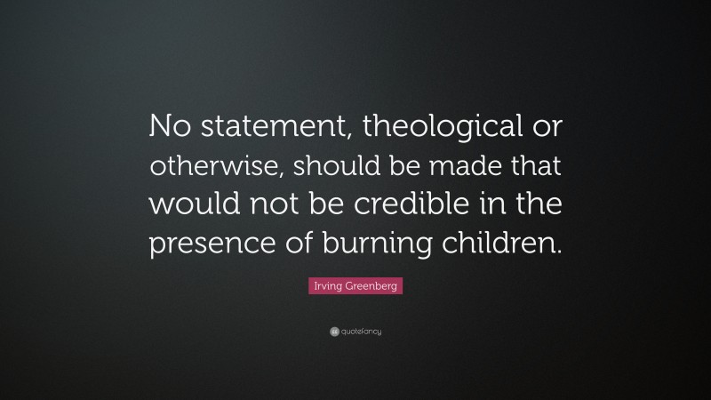 Irving Greenberg Quote: “No statement, theological or otherwise, should be made that would not be credible in the presence of burning children.”
