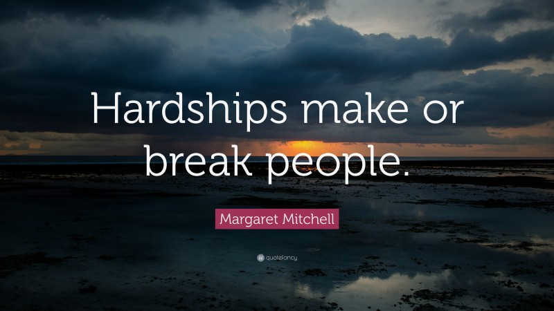 Margaret Mitchell Quote: “Hardships make or break people.”