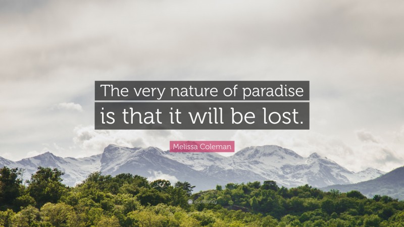 Melissa Coleman Quote: “The very nature of paradise is that it will be lost.”