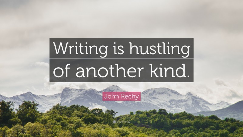John Rechy Quote: “Writing is hustling of another kind.”