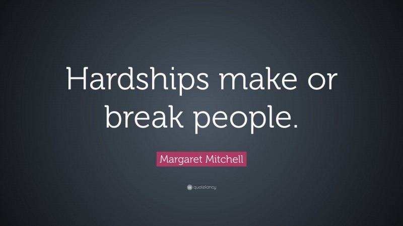 Margaret Mitchell Quote: “Hardships make or break people.”