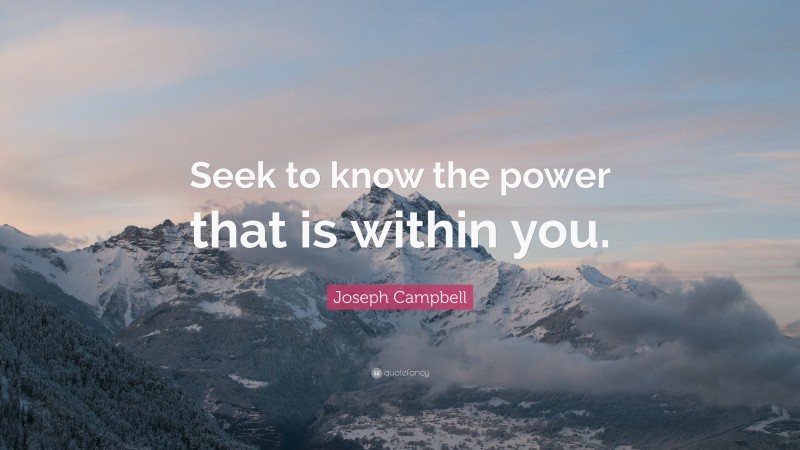 Joseph Campbell Quote: “Seek to know the power that is within you.”