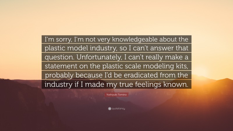 Yoshiyuki Tomino Quote: “I’m sorry, I’m not very knowledgeable about the plastic model industry, so I can’t answer that question. Unfortunately, I can’t really make a statement on the plastic scale modeling kits, probably because I’d be eradicated from the industry if I made my true feelings known.”