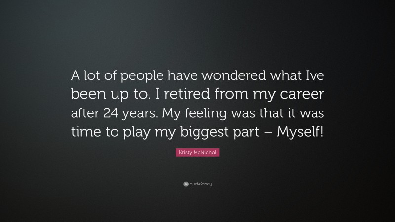 Kristy McNichol Quote: “A lot of people have wondered what Ive been up to. I retired from my career after 24 years. My feeling was that it was time to play my biggest part – Myself!”