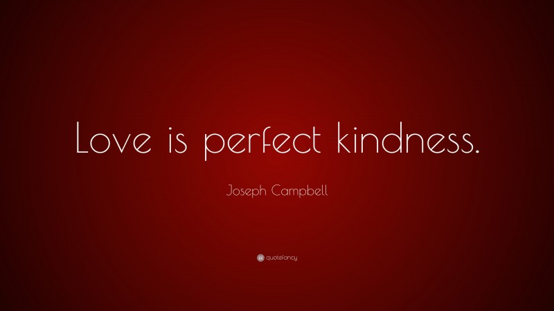 Joseph Campbell Quote: “Love is perfect kindness.”
