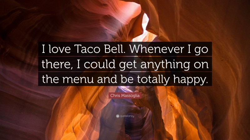 Chris Massoglia Quote: “I love Taco Bell. Whenever I go there, I could get anything on the menu and be totally happy.”
