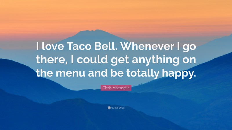 Chris Massoglia Quote: “I love Taco Bell. Whenever I go there, I could get anything on the menu and be totally happy.”