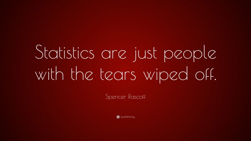 Spencer Rascoff Quote: “Statistics are just people with the tears wiped off.”