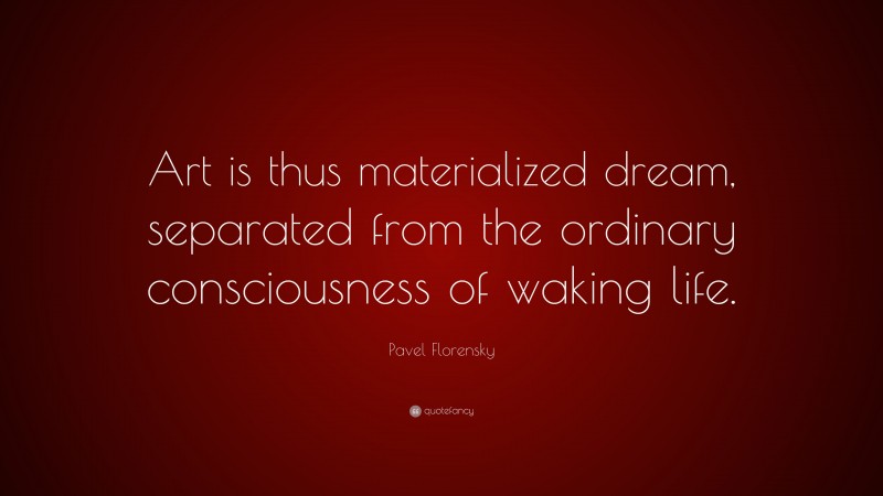Pavel Florensky Quote: “Art is thus materialized dream, separated from the ordinary consciousness of waking life.”