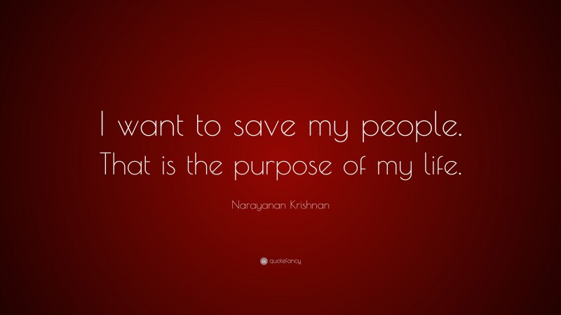 Narayanan Krishnan Quote: “I want to save my people. That is the purpose of my life.”