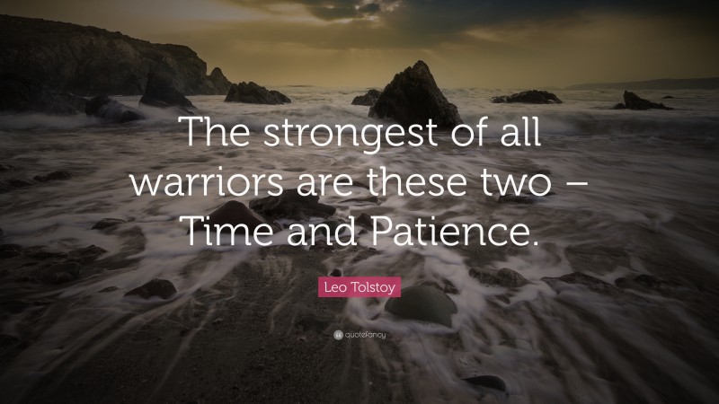 Leo Tolstoy Quote: “The strongest of all warriors are these two – Time and Patience.”