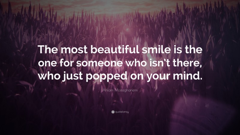 Ahlam Mosteghanemi Quote: “The most beautiful smile is the one for someone who isn’t there, who just popped on your mind.”