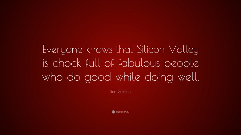 Ron Gutman Quote: “Everyone knows that Silicon Valley is chock full of fabulous people who do good while doing well.”