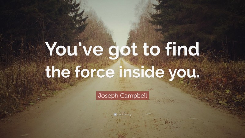 Joseph Campbell Quote: “You’ve got to find the force inside you.”