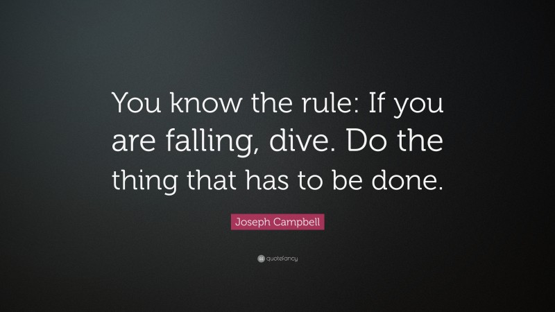 Joseph Campbell Quote: “You know the rule: If you are falling, dive. Do the thing that has to be done.”