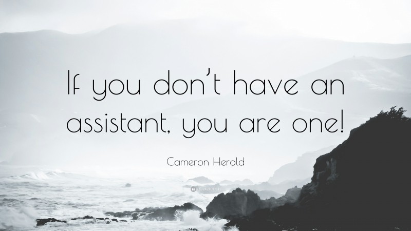 Cameron Herold Quote: “If you don’t have an assistant, you are one!”
