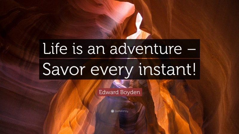Edward Boyden Quote: “Life is an adventure – Savor every instant!”