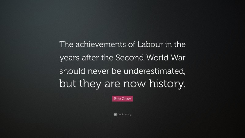 Bob Crow Quote: “The achievements of Labour in the years after the Second World War should never be underestimated, but they are now history.”