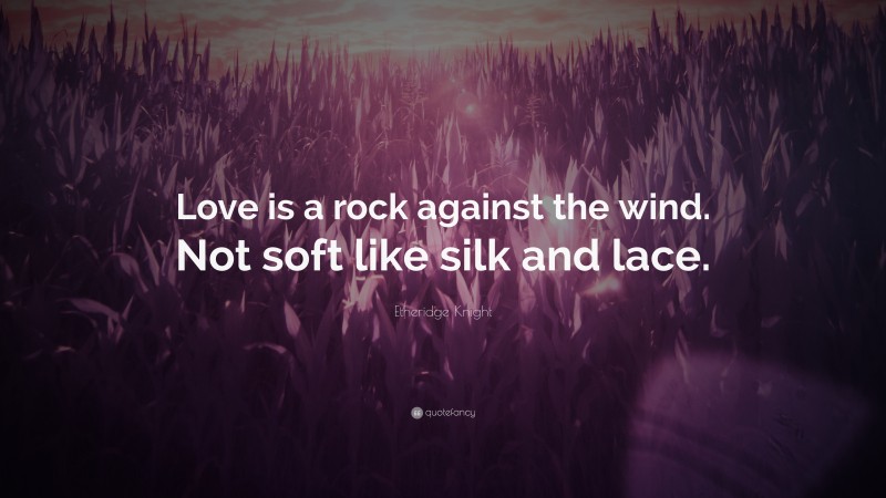 Etheridge Knight Quote: “Love is a rock against the wind. Not soft like silk and lace.”