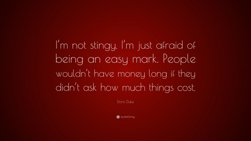 Doris Duke Quote: “I’m not stingy. I’m just afraid of being an easy mark. People wouldn’t have money long if they didn’t ask how much things cost.”