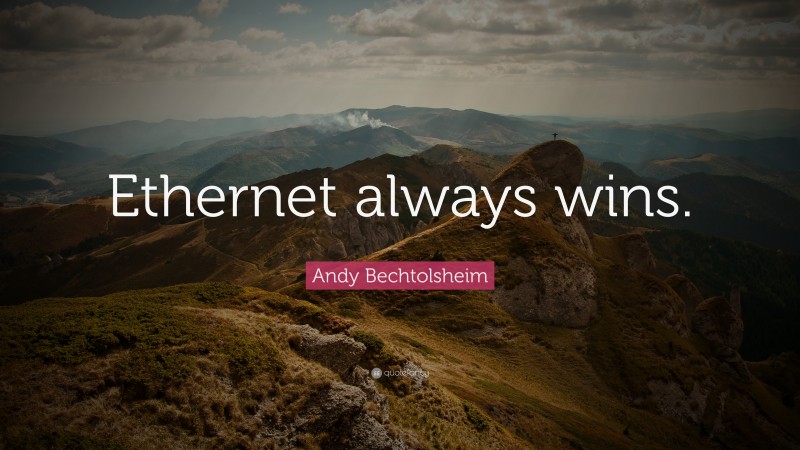 Andy Bechtolsheim Quote: “Ethernet always wins.”