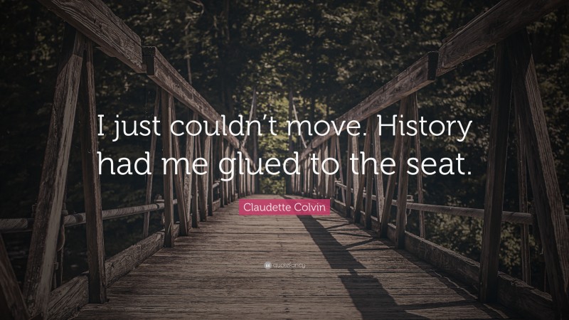 Claudette Colvin Quote: “I just couldn’t move. History had me glued to the seat.”