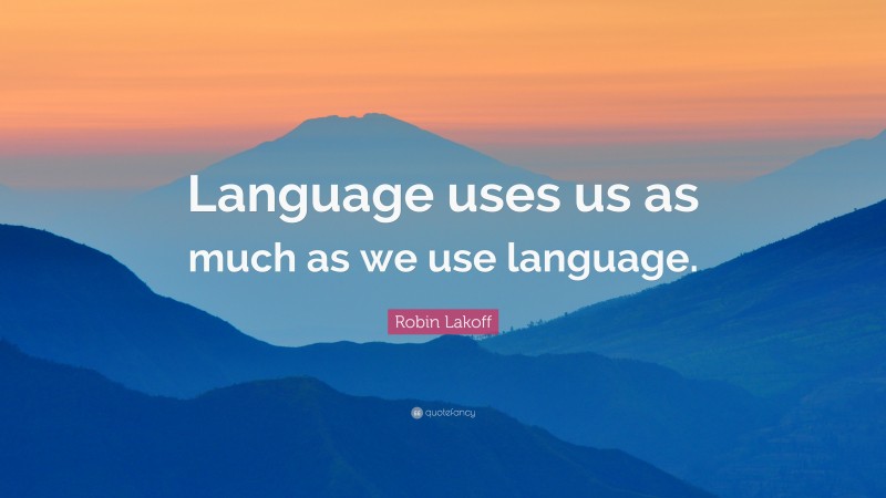 Robin Lakoff Quote: “Language uses us as much as we use language.”