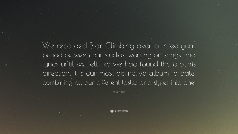 Stuart Price Quote: “We recorded Star Climbing over a three-year period between our studios, working on songs and lyrics until we felt like we had found the albums direction. It is our most distinctive album to date, combining all our different tastes and styles into one.”