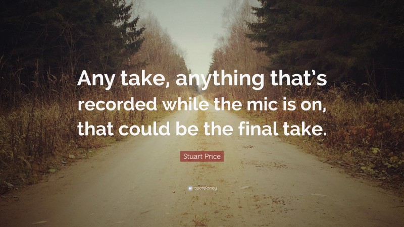 Stuart Price Quote: “Any take, anything that’s recorded while the mic is on, that could be the final take.”
