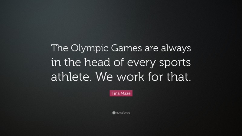 Tina Maze Quote: “The Olympic Games are always in the head of every sports athlete. We work for that.”