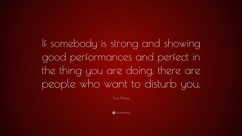 Tina Maze Quote: “If somebody is strong and showing good performances and perfect in the thing you are doing, there are people who want to disturb you.”