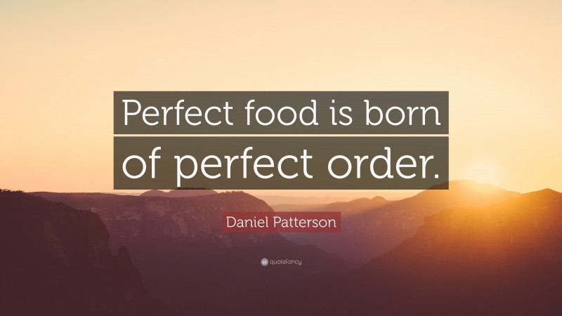 Daniel Patterson Quote: “Perfect food is born of perfect order.”